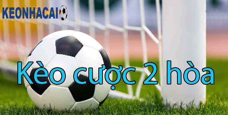 Kèo Cược 2 Hòa Là Gì Và Bật Mí Bí Quyết Soi Kèo Hiệu Quả Giải thích tổng quan về kèo cược 2 hòa là gì?